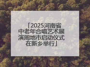 2025河南省中老年合唱艺术展演周地市启动仪式在新乡举行