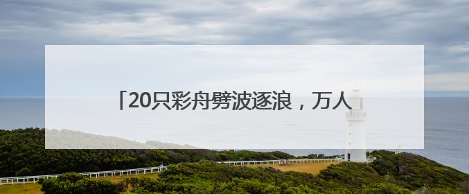20只彩舟劈波逐浪，万人围观宜宾江安端午龙舟赛