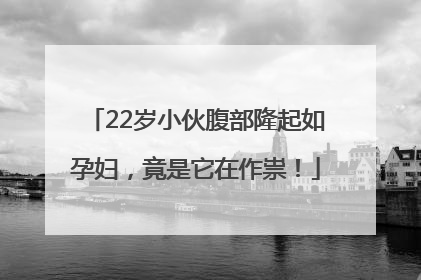 22岁小伙腹部隆起如孕妇，竟是它在作祟！