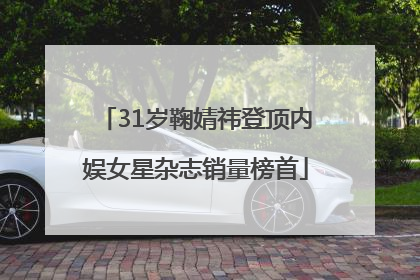 31岁鞠婧祎登顶内娱女星杂志销量榜首