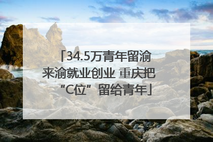34.5万青年留渝来渝就业创业 重庆把“C位”留给青年
