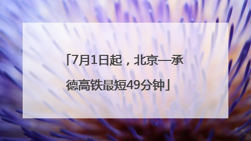 7月1日起，北京—承德高铁最短49分钟
