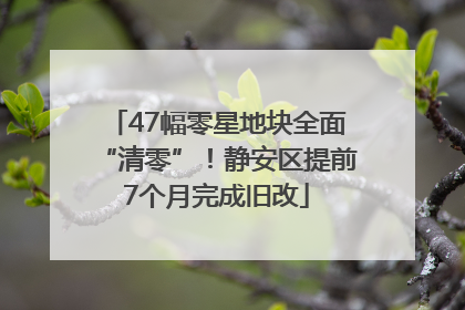 47幅零星地块全面“清零”！静安区提前7个月完成旧改