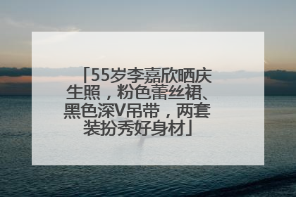 55岁李嘉欣晒庆生照，粉色蕾丝裙、黑色深V吊带，两套装扮秀好身材