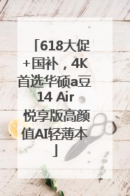 618大促+国补，4K首选华硕a豆14 Air 悦享版高颜值AI轻薄本