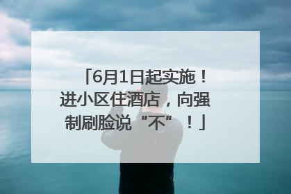 6月1日起实施！进小区住酒店，向强制刷脸说“不”！