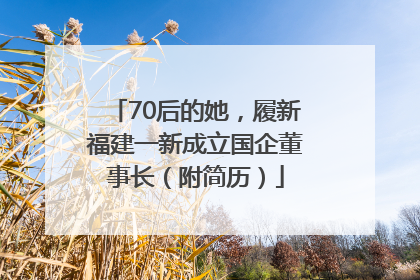 70后的她，履新福建一新成立国企董事长（附简历）