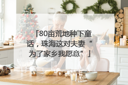 80亩荒地种下童话，珠海这对夫妻“为了家乡我愿意”