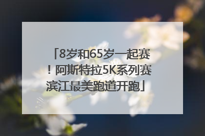 8岁和65岁一起赛！阿斯特拉5K系列赛滨江最美跑道开跑
