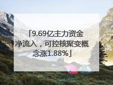 9.69亿主力资金净流入，可控核聚变概念涨1.88%