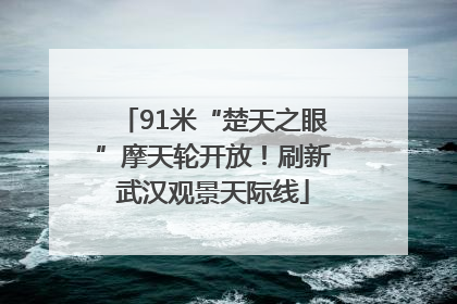 91米“楚天之眼”摩天轮开放！刷新武汉观景天际线