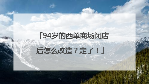 94岁的西单商场闭店后怎么改造？定了！