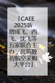 CAEE2025新增成飞、西飞、沈飞等五家联合主办，共筑数智航空采购大平台