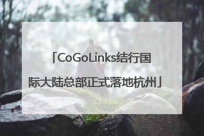 CoGoLinks结行国际大陆总部正式落地杭州