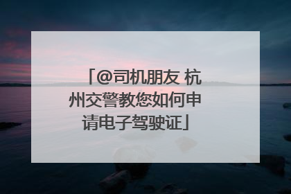@司机朋友 杭州交警教您如何申请电子驾驶证