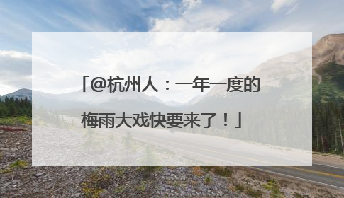 @杭州人：一年一度的梅雨大戏快要来了！