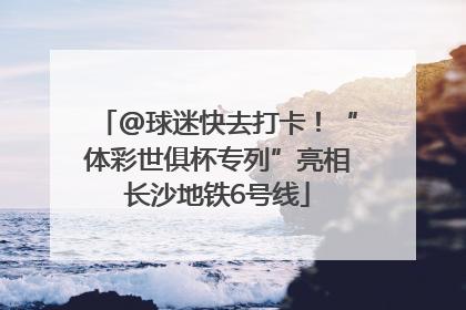 @球迷快去打卡！“体彩世俱杯专列”亮相长沙地铁6号线