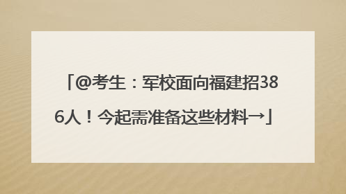 @考生：军校面向福建招386人！今起需准备这些材料→