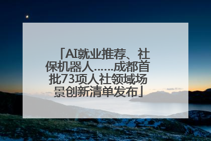 AI就业推荐、社保机器人……成都首批73项人社领域场景创新清单发布
