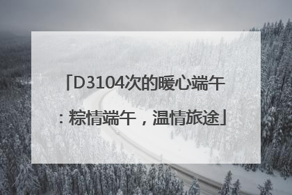 D3104次的暖心端午：粽情端午，温情旅途