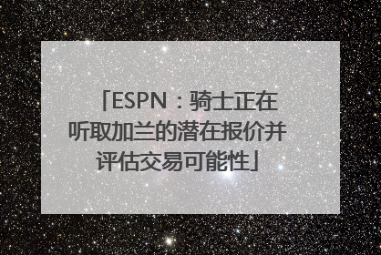 ESPN：骑士正在听取加兰的潜在报价并评估交易可能性