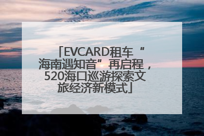 EVCARD租车“海南遇知音”再启程，520海口巡游探索文旅经济新模式