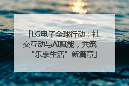 LG电子全球行动：社交互动与AI赋能，共筑“乐享生活”新篇章
