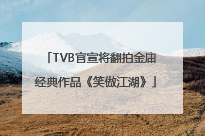 TVB官宣将翻拍金庸经典作品《笑傲江湖》