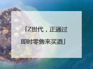 Z世代，正通过即时零售来买酒